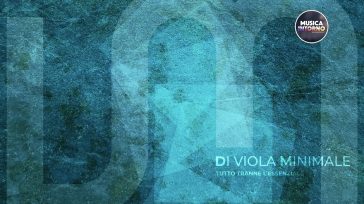 TUTTO TRANNE L’ESSENZIALE, RICERCATE SPERIMENTAZIONI SONORE DEI DI VIOLA MINIMALE